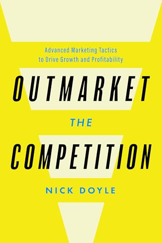 Outmarket the Competition: Advanced Marketing Tactics to Drive Gr...