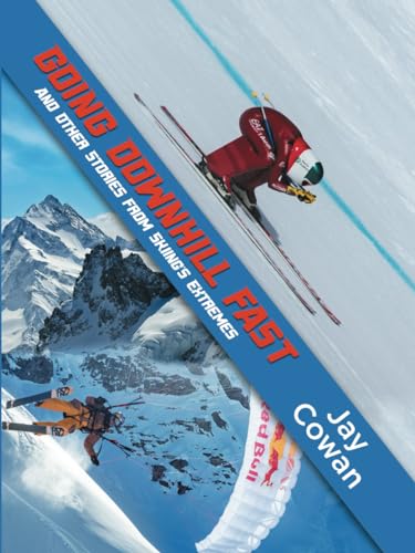 Going Downhill Fast: And Other Stories From Skiing's Extremes