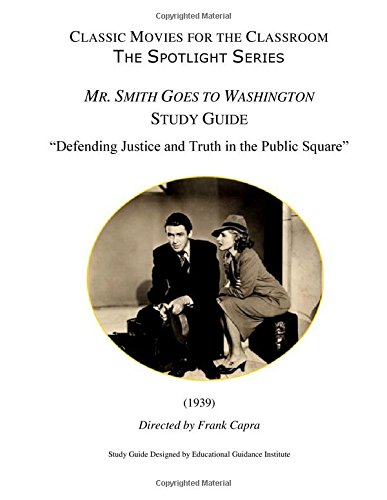 Classic Movies for the Classroom The Spotlight Series: Mr. Smith Goes To Washington: Defending Justice and Truth in the Public Square