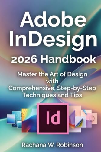 Adobe InDesign 2026 Handbook: Master the Art of Design with Comprehensive, Step-by-Step Techniques and Tips