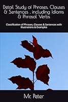 Detail Study of Phrases, Clauses & Sentences , including Idioms & Phrasal Verbs: Classification of Phrases, Clauses & Sentences with Illustrations & Examples (Complete English Grammar in Five Parts) B0D83P9XND Book Cover