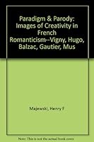 Paradigm and Parody: Images of Creativity in French Romanticism--Vigny, Hugo, Balzac, Gautier, Musset 081391177X Book Cover