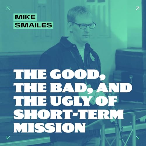The Good, the Bad, and the Ugly of Short-Term Mission // Mike Smailes
