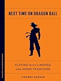 Next Time on Dragon Ball: Playing with a Manga and Anime Franchise (Mass Markets: Storyworlds Across Media)