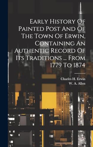 Early History Of Painted Post And Of The Town Of Erwin, Containing An Authentic Record Of Its Traditions ... From 1779 To 1874