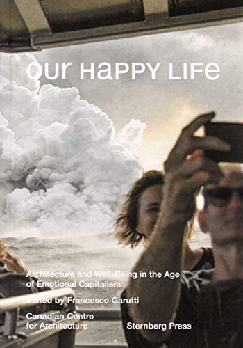 Our Happy Life. Architecture and Well-Being in the Age of Emotional Capitalism (Sternberg Press) Our Happy Life. Architecture and Well-Being in the Age of Emotional Capitalism (Sternberg Press)
