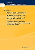 Verstehen Lehrkräfte Rückmeldungen aus Vergleichsarbeiten: Datenkompetenz von Lehrkräften und die Nutzung von Ergebnisrückmeldungen aus Vergleichsarbeiten (Empirische Erziehungswissenschaft) - Ursula Koch 