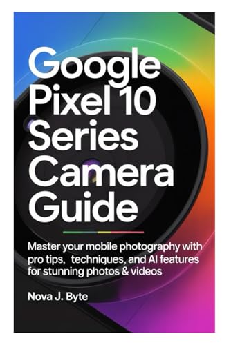 GOOGLE PIXEL 10 SERIES CAMERA GUIDE: Master Your Mobile Photography