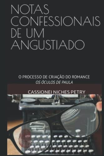NOTAS CONFESSIONAIS DE UM ANGUSTIADO: O PROCESSO DE CRIAÇÃO DO ROMANCE OS ÓCULOS DE PAULA (Portuguese Edition) - Petry, Cassionei Niches