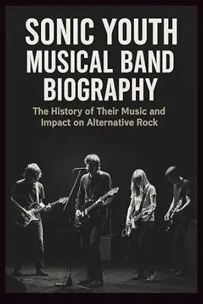 SONIC YOUTH MUSICAL BAND BIOGRAPHY: The History of Their Music and Impact on Alternative Rock-Wow! eBook