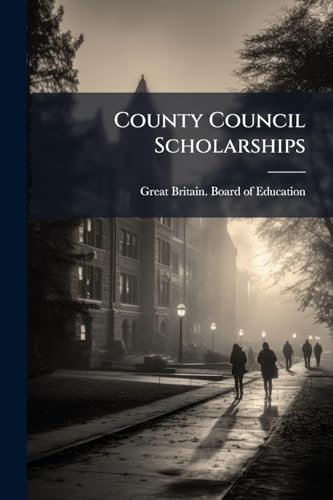 County Council Scholarships: Return To An Order Of The Honourable The House Of Commons, Dated 25 July 1899: For Return "showing The Occupation Of The ... Scholarships During The Past Three Years