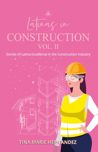 Latinas in Construction Vol II: Stories of Latina Excellence in the Construction Industry