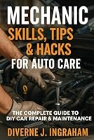 Mechanic Skills, Tips & Hacks for Auto Care: The Complete Guide to DIY Car Repair, Maintenance & Diagnostics B0G3BHCSMZ Book Cover