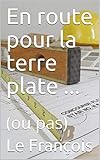  En route pour la terre plate ...: (ou pas) (French Edition)