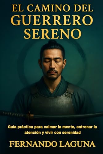 EL CAMINO DEL GUERRERO SERENO: Guía práctica para calmar la mente, entrenar la atención y vivi...