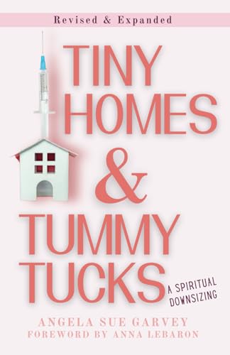 Tiny Homes & Tummy Tucks:: A Spiritual Downsizing, Revised Edition