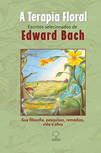 A terapia floral: Escritos selecionados de Edward Bach – Sua filosofia, pesquisas, remédios, vida e obra