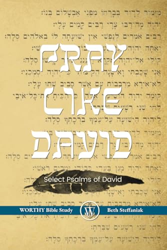 Pray Like David: Worthy Bible Study - Select Psalms of