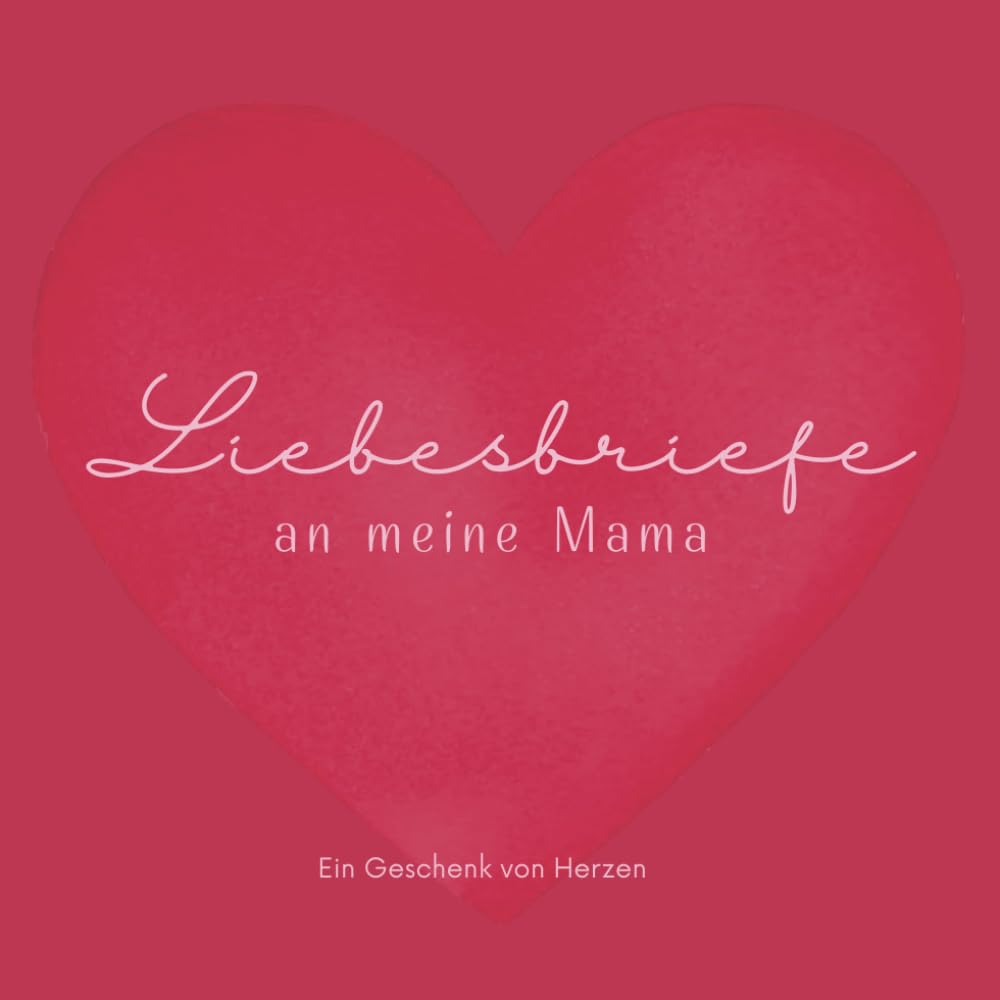 Liebesbriefe an meine Mama: 55 Liebesbriefe eines Sohnes voller Dankbarkeit und Wertschätzung