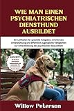 Wie man einen psychiatrischen Diensthund ausbildet: Ein Leitfaden für spezielle Aufgaben, emotionale Unterstützung und öffentlich zugängliche ... Gesundheit (The Dog Trainer’s Handbook)