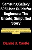  Samsung Galaxy S25 User Guide for Beginners: The Untold, Simplified Story: A Deep Dive into the Features, Intelligence, and Everyday Experiences Shaping Samsung’s Newest Smartphone (English Edition)