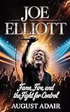 JOE ELLIOTT: Fame, Fire, and the Fight for Control (English Edition)