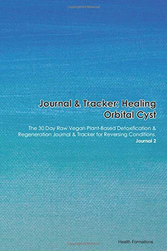 Journal & Tracker: Healing Orbital Cyst: The 30 Day Raw Vegan Plant-Based Detoxification & Regeneration Journal & Tracker for Reversing Conditions. Journal 2