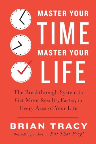 Master Your Time, Master Your Life: The Breakthrough System to Get More Results, Faster, in Every Ar