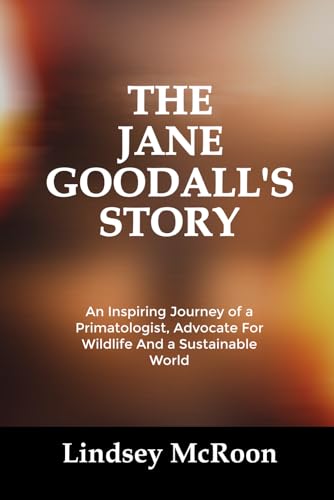 THE JANE GOODALL’S STORY: An Inspiring Journey of a Primatologist, Advocate For Wildlife And a Sustainable World