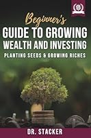 Beginner's Guide to Growing Wealth and Investing: Planting Seeds & Growing Riches B0FXTY8PJX Book Cover