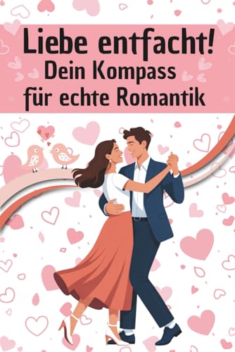 Liebe entfacht! Flirt, Dates & Funken. Dein Guide für echte Romantik: Dating Tipps & Beziehungsratgeber für Singles und Paare. Kreative Ideen, um die Liebe frisch, spannend und prickelnd zu halten