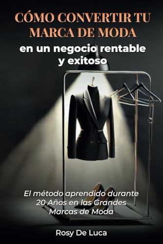 CÓMO CONVERTIR TU MARCA DE MODA EN UN NEGOCIO RENTABLE Y EXITOSO: EL MÉTODO APRENDIDO DURANTE 20 AÑOS EN LAS GRANDES MARCAS DE MODA