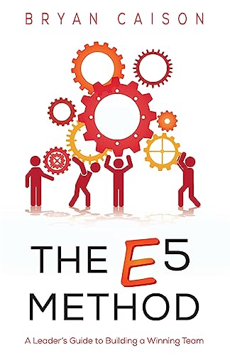 The E5 Method: A Leader's Guide to Building a Winning Team