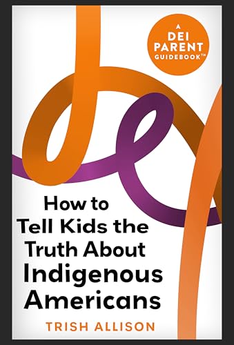 How to Tell Kids the Truth About Indigenous Americans : DEI Parenting Tips for Raising Inclusive Children (DEI Parent Guidebooks)