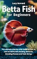 Betta Fish for Beginners: The Ultimate Step-by-Step Guide on how to Care for Betta Fish (Feeding, Behavior, Breeding process, and Tank Setup) B0D9YMW6R1 Book Cover