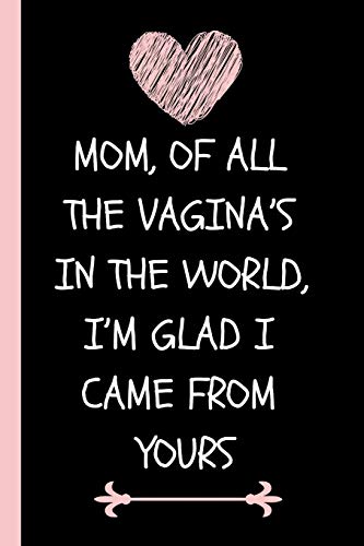 Mom, Of All The Vagina’s In The World, I’m Glad I Came From Yours!: Funny Novelty Journal For...