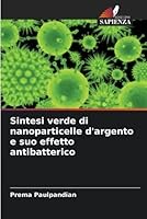 Sintesi verde di nanoparticelle d'argento e suo effetto antibatterico 6205385058 Book Cover