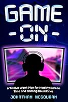Game On: A Twelve-Week Plan for Healthy Screen Time and Gaming Boundaries: Developing Positive Screen Time Habits for Kids B0DBH3D77V Book Cover