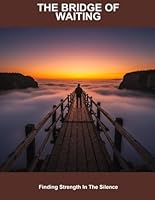 The Bridge Of Waiting: Finding Strength In The Silence B0FPW7PJ6L Book Cover
