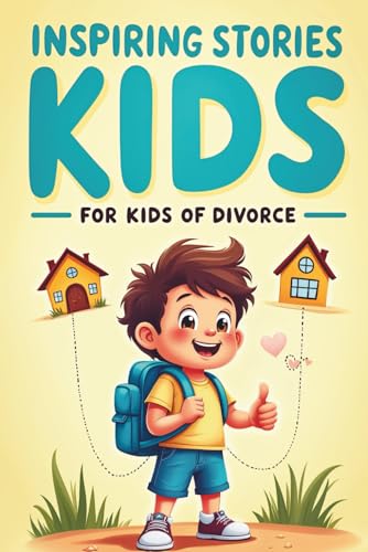 Inspiring Stories for Kids of Divorce: To foster courage, self-confidence, and the reassurance that they are not alone and everything will be okay