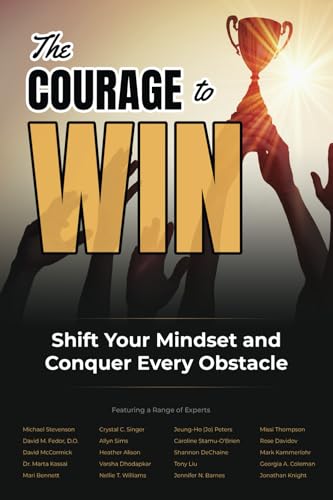 The Courage to Win: Shift Your Mindset and Conquer Every Obstacle The Courage to Win: Shift Your Mindset and Conquer Every Obstacle