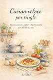Cucina veloce per single : Ricette semplici, veloci ed economiche per chi vive da solo