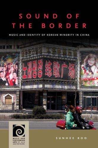 Sound of the Border: Music and Identity of Korean Minority in China (Music and Performing Arts of Asia and the Pacific)