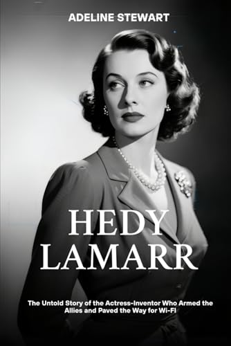 Hedy Lamarr: The Untold Story of the Actress-Inventor Who Armed the Allies and Paved the Way for...