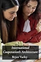 International Cooperation's Architecture: A Study of Institutional Design and its Influence on Transnational Problem Solving B0F4XYQ7HN Book Cover