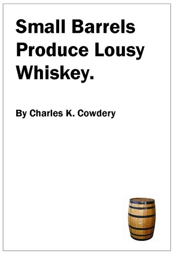 Small Barrels Produce Lousy Whiskey.