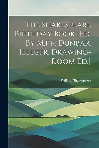 The Shakespeare Birthday Book [ed. By M.f.p. Dunbar. Illustr. Drawing-room Ed.]