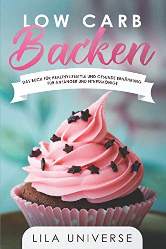 Low Carb Backen - das Buch für Healthylifestyle und gesunde Ernährung für Anfänger und Fitnesskönige: #lowcarb für Alle die sich gesund und bewusst ernähren (mit Nährwertangaben)