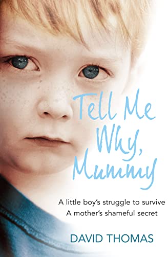 Tell Me Why, Mummy: A Little Boy’s Struggle to Survive. A Mother’s Shameful Secret. The Power to Forgive.
