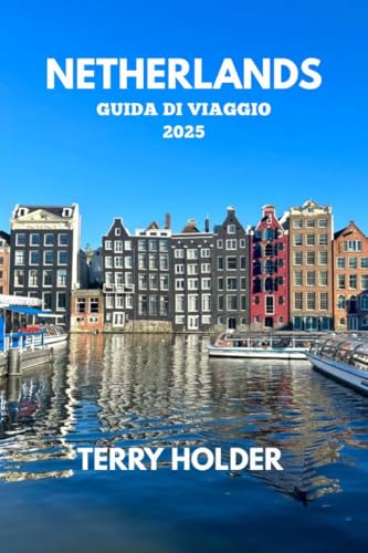 NETHERLANDS GUIDA DI VIAGGIO 2025: Guida turistica di Amsterdam per tutti i tipi di viaggiatori: attività trattate: sport, cibo, angoli nascosti, divertimento e luna di miele. (Italian Edition)